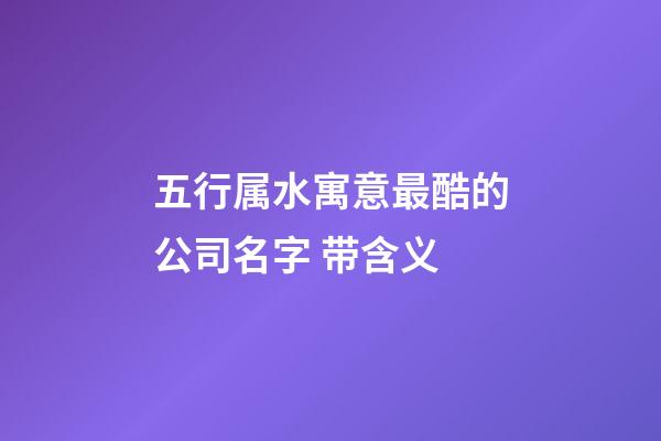五行属水寓意最酷的公司名字 带含义-第1张-公司起名-玄机派